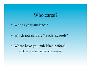 Who cares?
•  Who is your audience?

•  Which journals are “reach” schools?

•  Where have you published before?
     - Have you served as a reviewer?
 