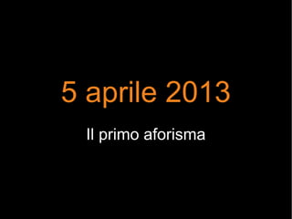 5 aprile 2013
Il primo aforisma
 
