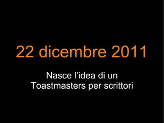 22 dicembre 2011
Nasce l’idea di un
Toastmasters per scrittori
 