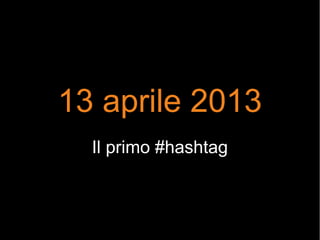 13 aprile 2013
Il primo #hashtag
 