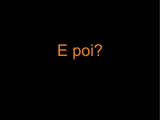 E poi?
 