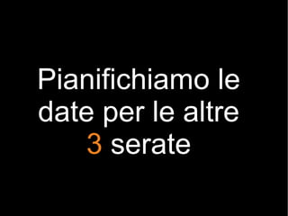 Pianifichiamo le
date per le altre
3 serate
 