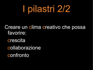 I pilastri 2/2
Creare un clima creativo che possa
favorire:
crescita
collaborazione
confronto
 