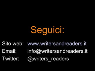 Seguici:
Sito web: www.writersandreaders.it
Email: info@writersandreaders.it
Twitter: @writers_readers
 