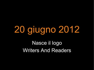 20 giugno 2012
Nasce il logo
Writers And Readers
 