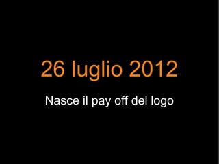 26 luglio 2012
Nasce il pay off del logo
 