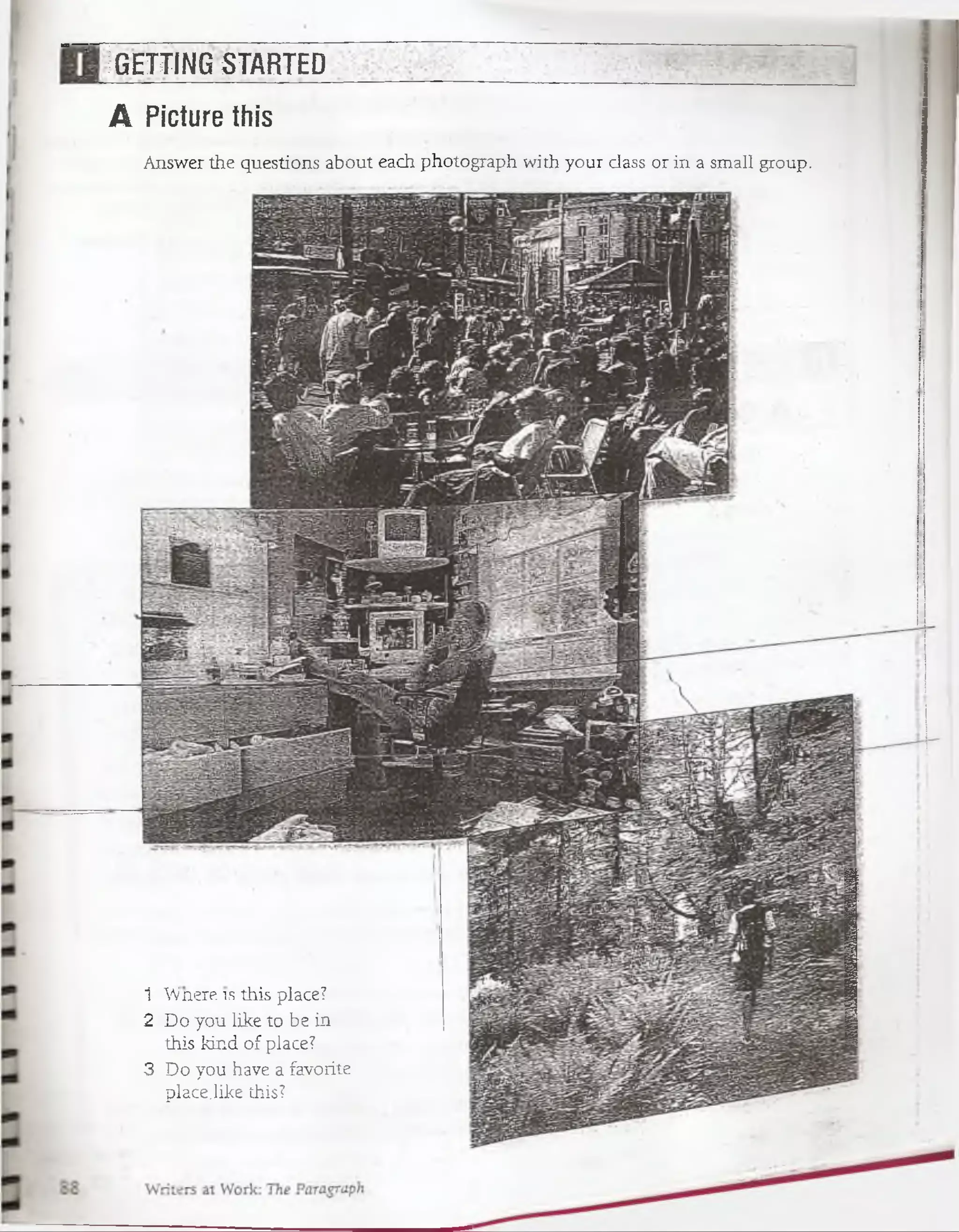 GETTING STARTED
A Picíure this
Answer the questions about each photograph wirb your dass or iiv a small group.
1 ÉBpjjra-fcis place?
2 EXíj'jiou like to be in.
this kind of place?
3 Do you have a favorite
place,like this?
 