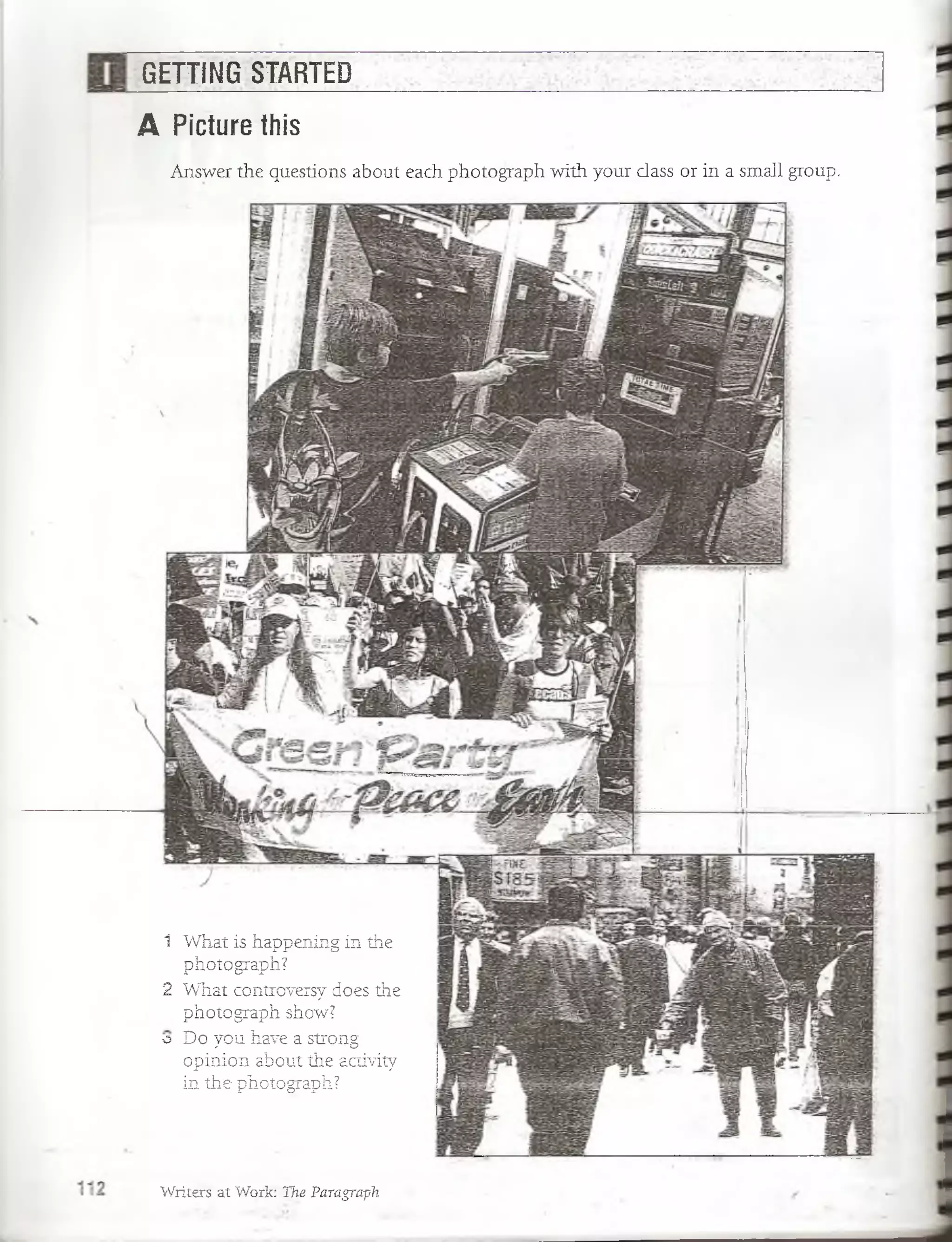 GETTING STARTED
A Picture this
Writers at Work:-The Paragraph
Answer the questions about each photograph with your class or in a small group.
o
What is happening in the
photograph?
What controveisy does the
photograph show?
Do you have a strong
opinion about the activity
in the photograph?
2
1
 