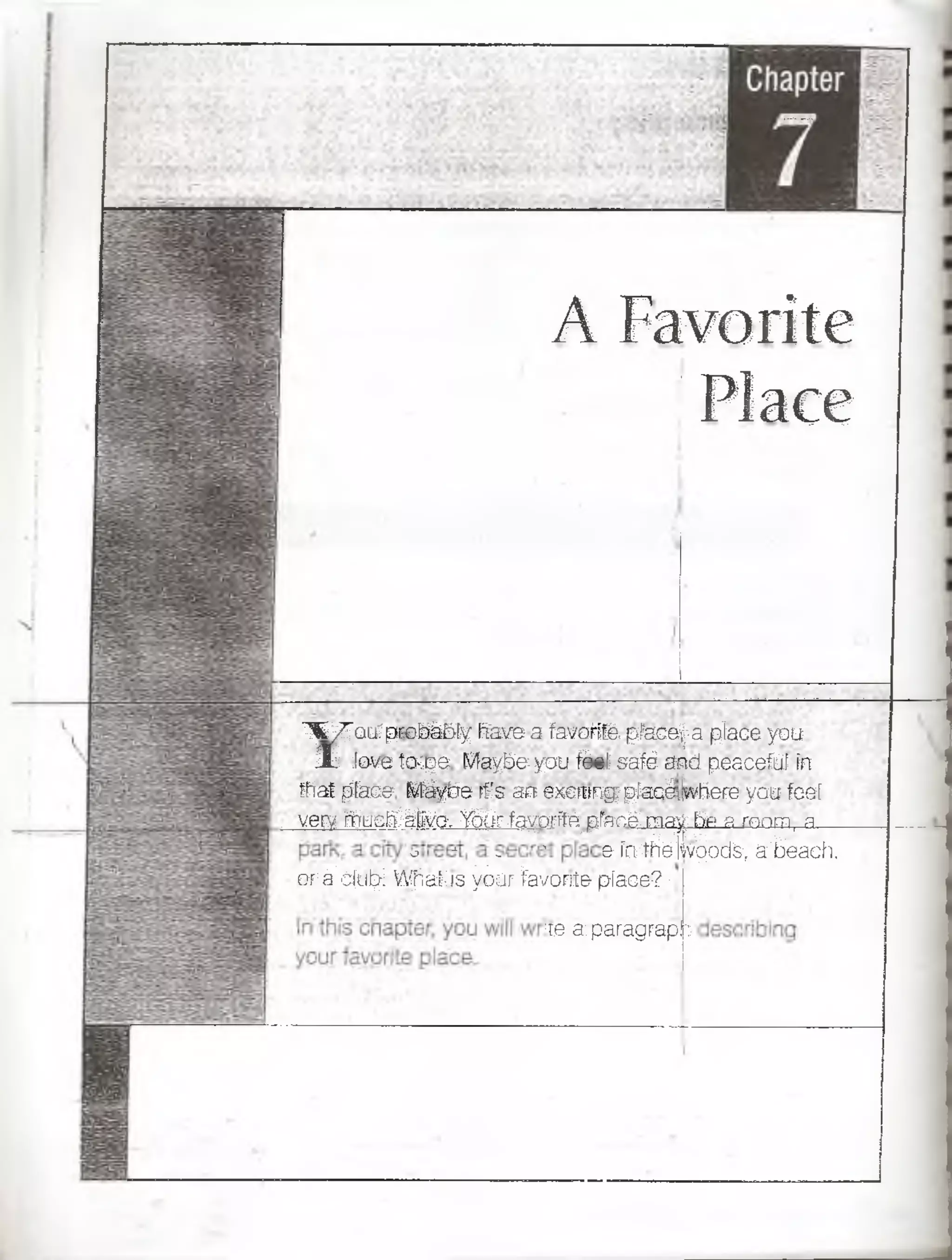 A Favorite
1Place
'X/'QLfprobáWyIfaveafavorite,pFace|-.aplaceyou
X Jo-vetcrpe Maybeyoufeetsaféandpeacefat Fn
thatplacer Máyberfs anexcrongpfaaétíwheFeyoufeef
vervróucfoVOVe-. Ydárfayoríte^pfaná.mayhf¡ a rnnrn, a
o j * - ' e-írrtñé$l§|iKte; tfiéách.;
-or*Spi^ VS^afc.is^3^Si>0ítíe-place7]
>iearparagirapig
 