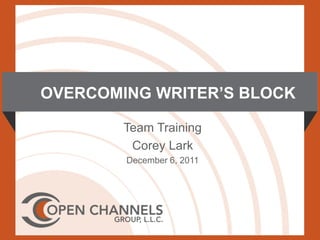 OVERCOMING WRITER’S BLOCK

        Team Training
         Corey Lark
        December 6, 2011
 