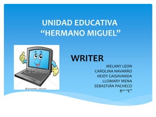 UNIDAD EDUCATIVA
“HERMANO MIGUEL”
WRITER
MELANY LEON
CAROLINA NAVARRO
HEIDY CAISAVANDA
LLOMARY MENA
SEBASTIÁN PACHECO
8vo “E”
 