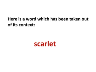 Here is a word which has been taken out of its context:scarlet