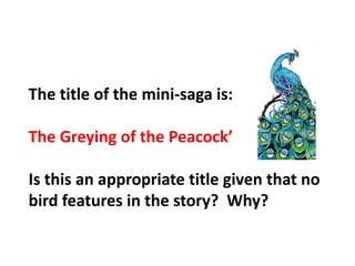 The title of the mini-saga is:The Greying of the Peacock’Is this an appropriate title given that no bird features in the story?  Why?