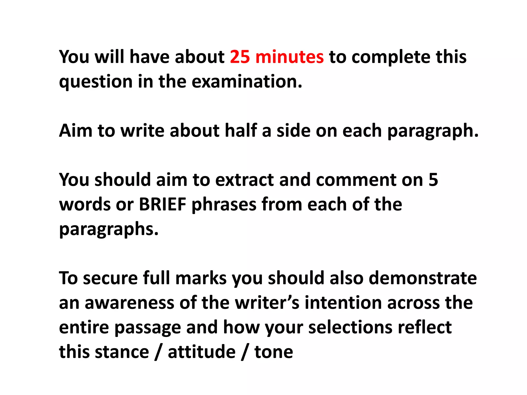 You will have about 25 minutes to complete this question in the examination.Aim to write about half a side on each paragraph.You should aim to extract and comment on 5 words or BRIEF phrases from each of the paragraphs.To secure full marks you should also demonstrate an awareness of the writer’s intention across the entire passage and how your selections reflect this stance / attitude / tone 