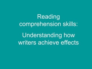 Reading
comprehension skills:
 Understanding how
writers achieve effects
 