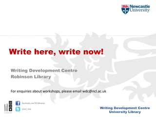 Writing Development Centre
University Library
facebook.com/NUlibraries
@ncl_wdc
Writing Development Centre
Robinson Library
Write here, write now!
For enquiries about workshops, please email wdc@ncl.ac.uk
 
