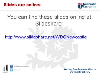Writing Development Centre
University Library
facebook.com/NUlibraries
@ncl_wdc
Slides are online:
You can find these slides online at
Slideshare:
http://www.slideshare.net/WDCNewcastle
 