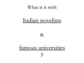 What is it with

 Indian novelists

         &

famous universities
        ?
 