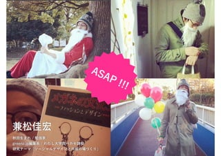AS
                               AP
                                    !!!



兼松佳宏
秋田生まれ / 勉強家
greenz.jp編集長 / わたし大学院ハカセ課程
研究テーマ「ソーシャルデザインと共振の場づくり」
 