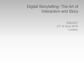 Digital Storytelling- The Art of
Interaction and Story
ENCATC
21h of June 2016
London
 