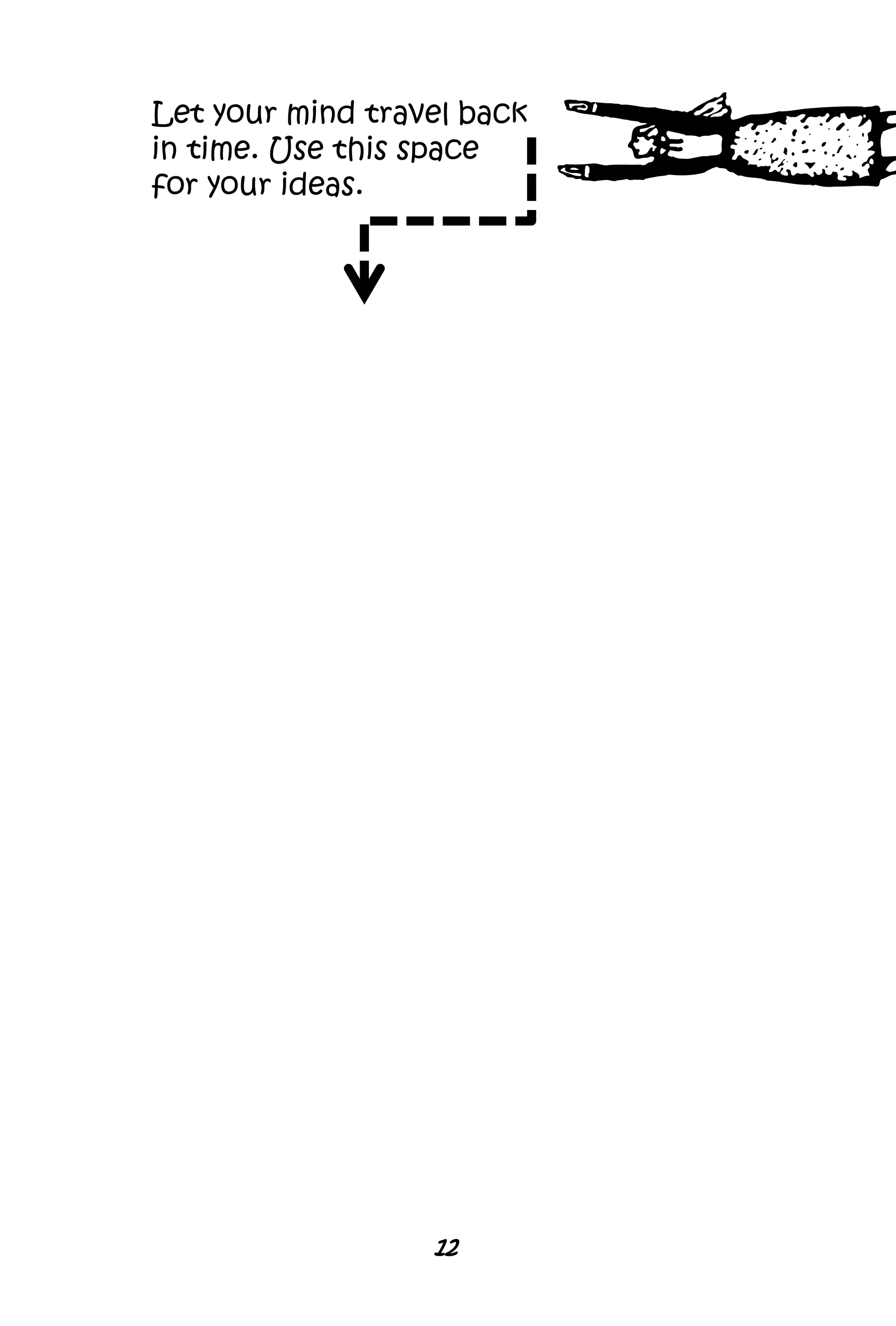 Let your mind travel back
in time. Use this space
for your ideas.
12
 