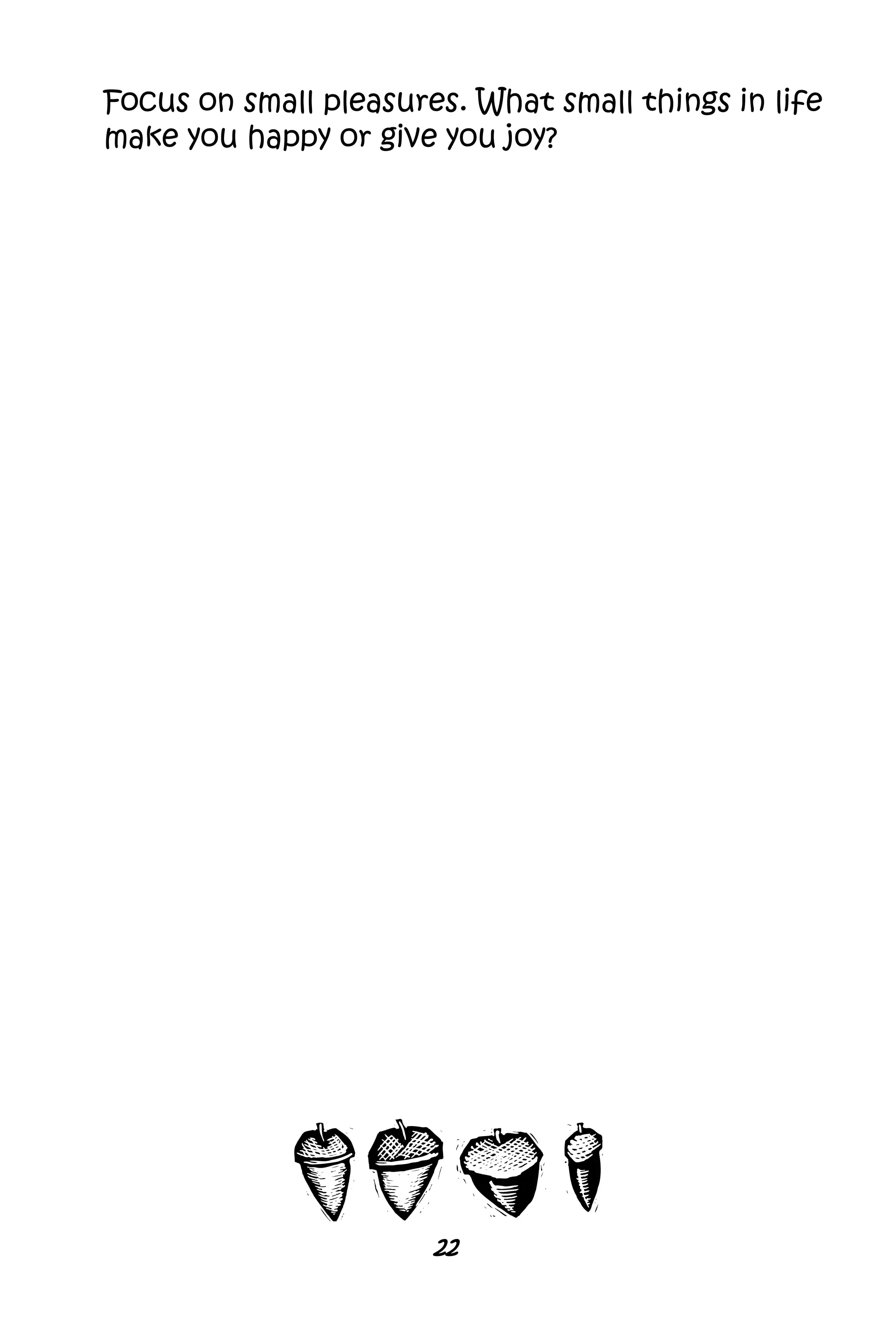 22
Focus on small pleasures. What small things in life
make you happy or give you joy?
 