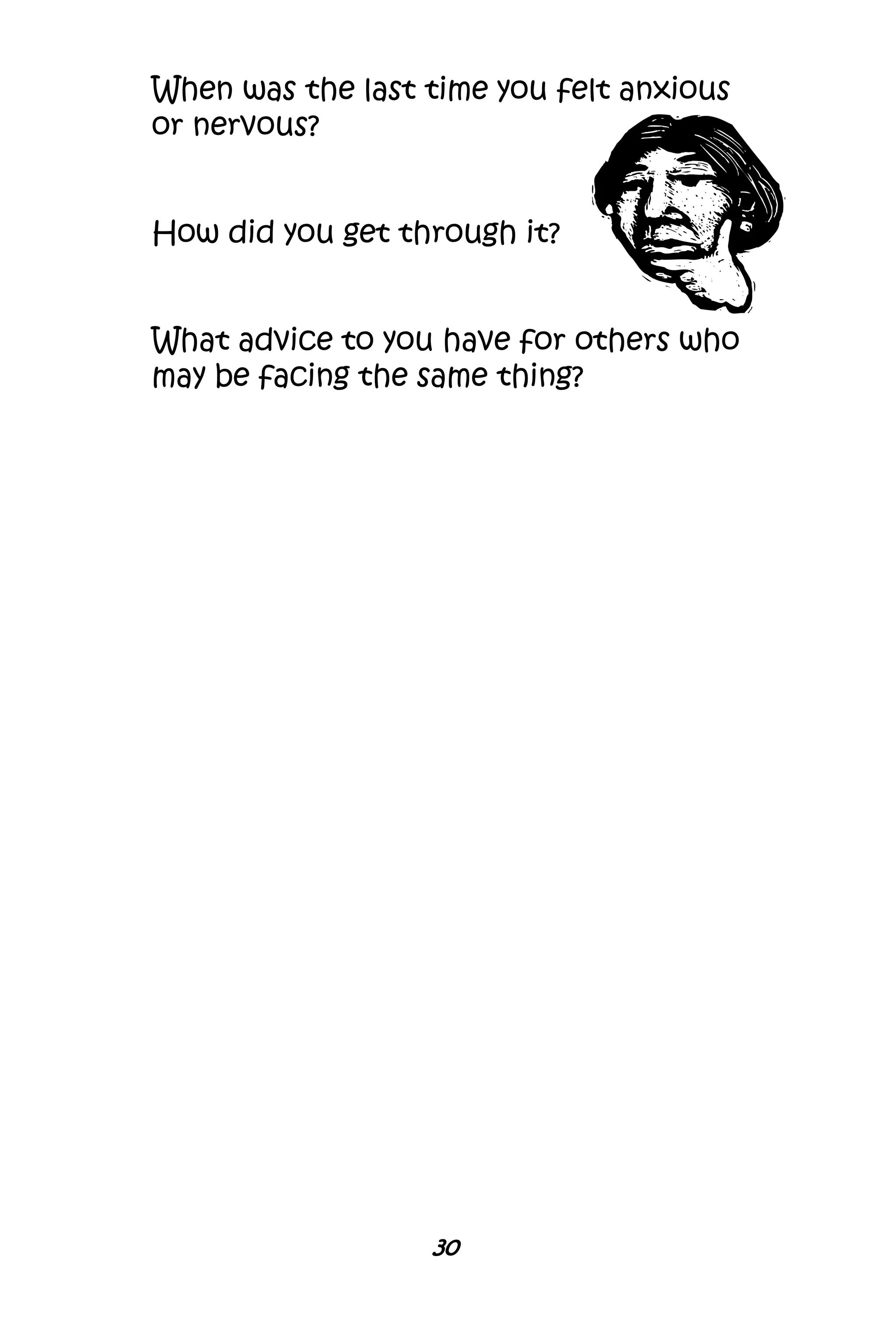 30
When was the last time you felt anxious
or nervous?
How did you get through it?
What advice to you have for others who
may be facing the same thing?
 