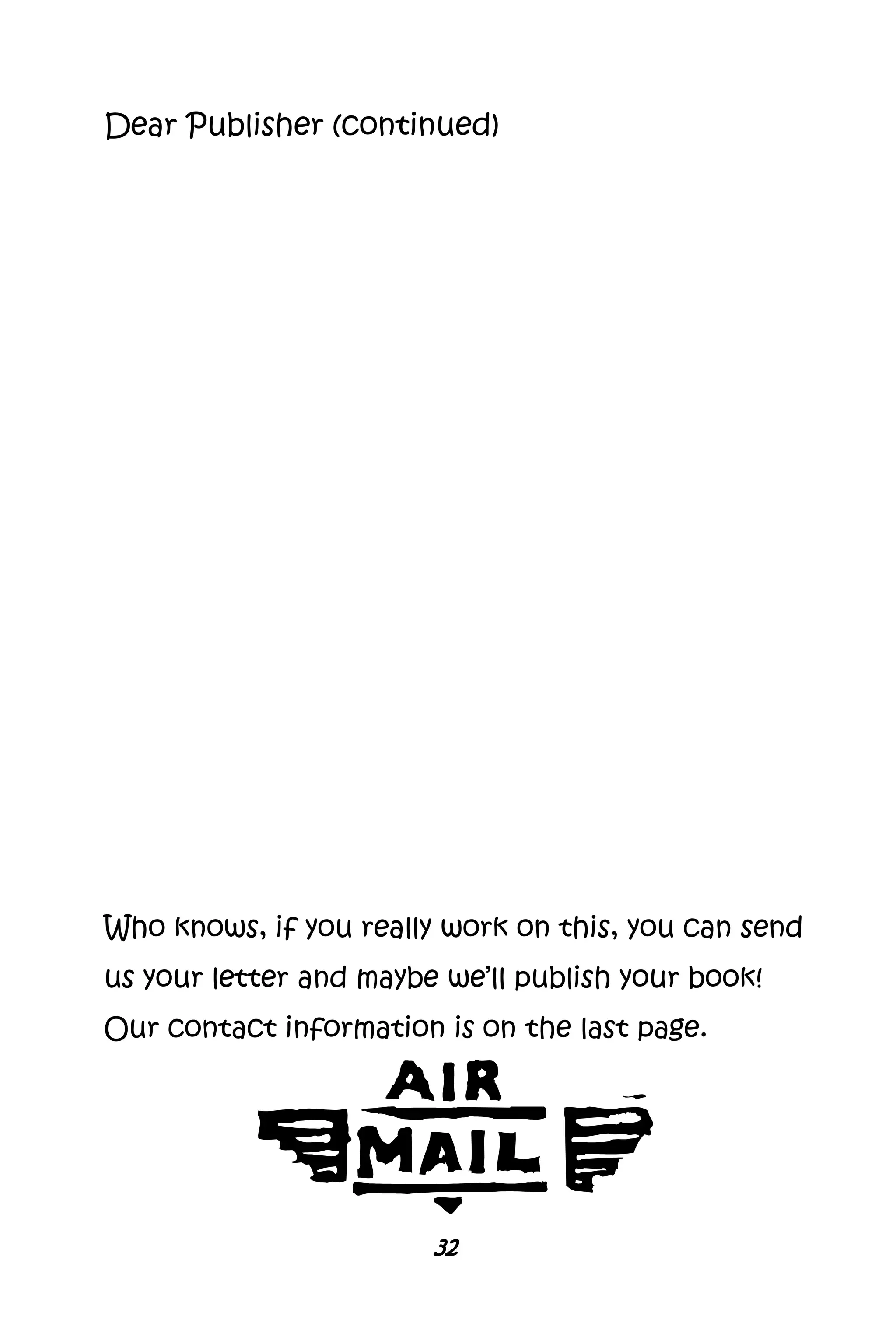 32
Who knows, if you really work on this, you can send
us your letter and maybe we’ll publish your book!
Our contact information is on the last page.
Dear Publisher (continued)
 
