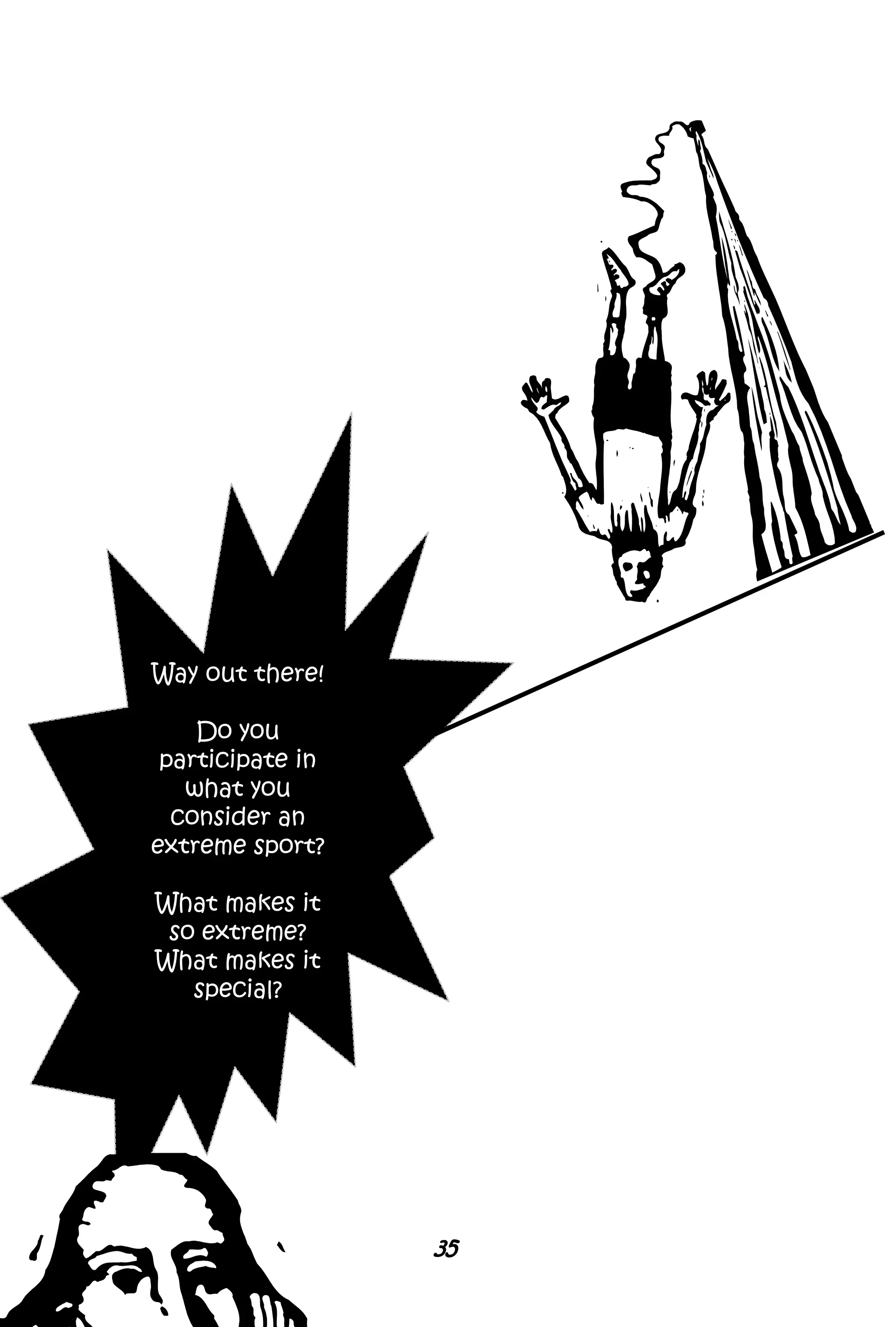 Way out there!
Do you
participate in
what you
consider an
extreme sport?
What makes it
so extreme?
What makes it
special?
35
 