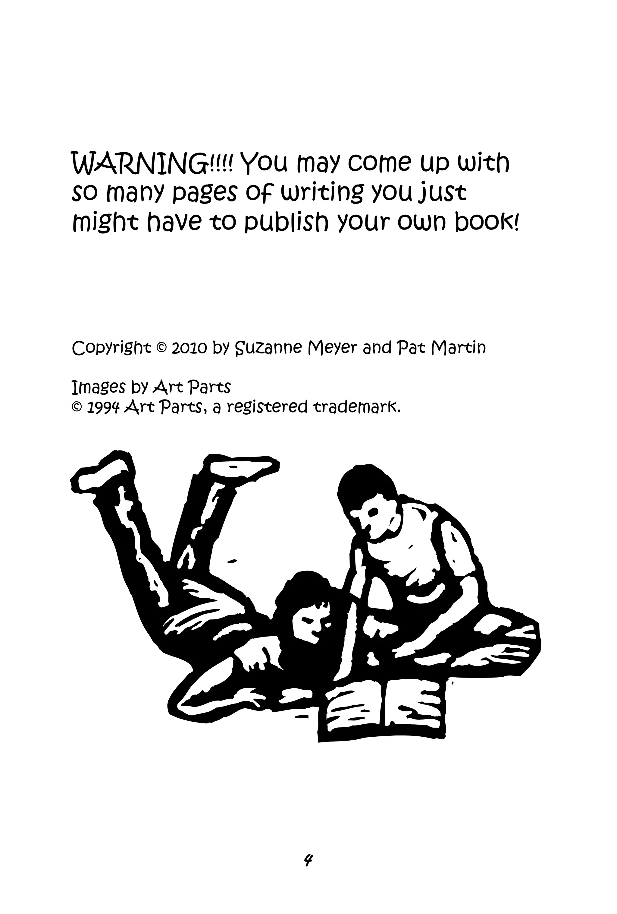 Copyright © 2010 by Suzanne Meyer and Pat Martin
Images by Art Parts
© 1994 Art Parts, a registered trademark.
WARNING!!!! You may come up with
so many pages of writing you just
might have to publish your own book!
4
 