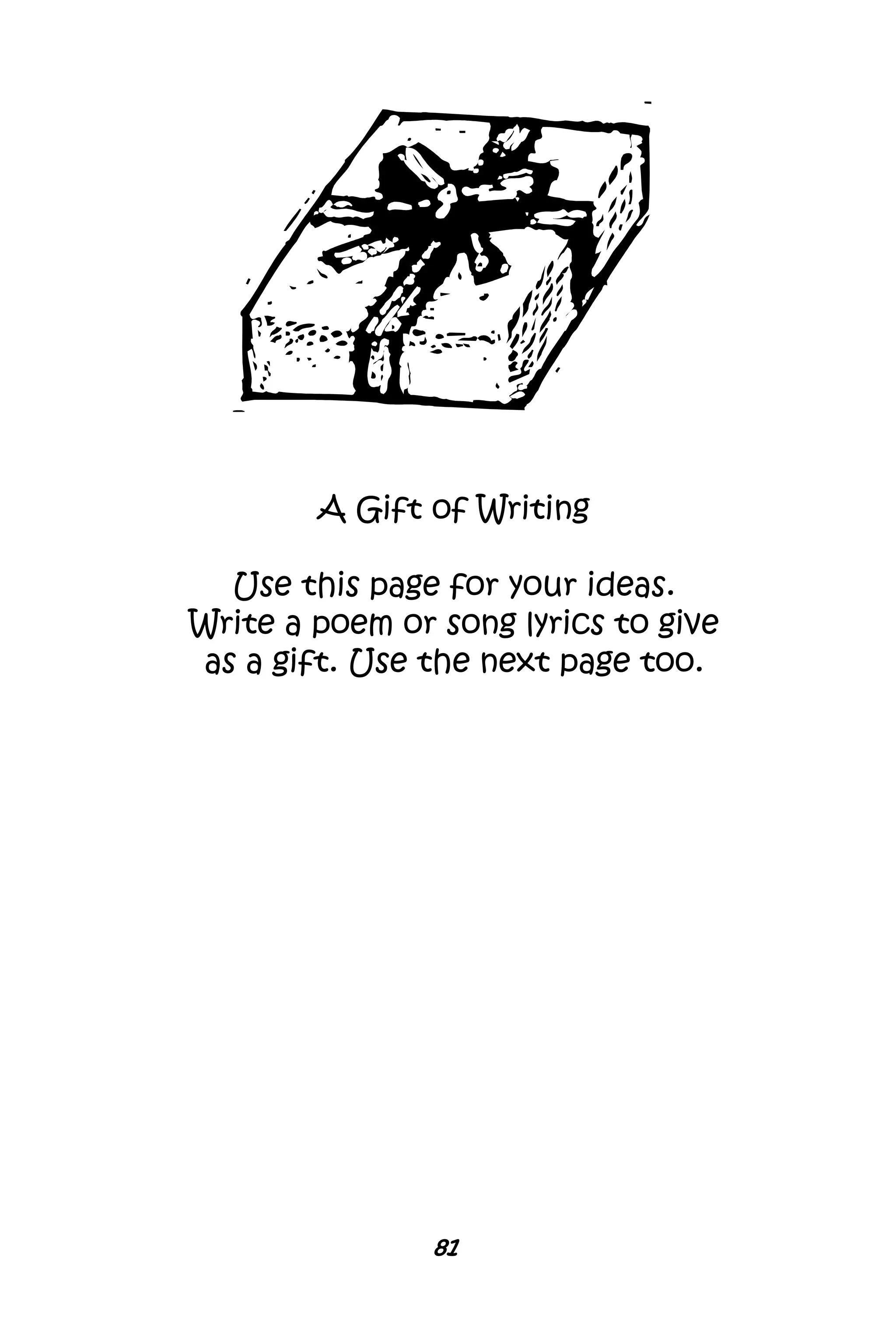 81
A Gift of Writing
Use this page for your ideas.
Write a poem or song lyrics to give
as a gift. Use the next page too.
 