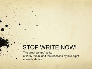 STOP WRITE NOW!
The great writers’ strike
of 2007-2008, and the reactions by late-night
comedy shows
 