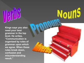Kings says you also
need your best
grammar in the top
level. He writes,
“Communication is
organized by rules of
grammar upon which
we agree. When these
rules break down,
confusion and
misunderstanding
result.”
 