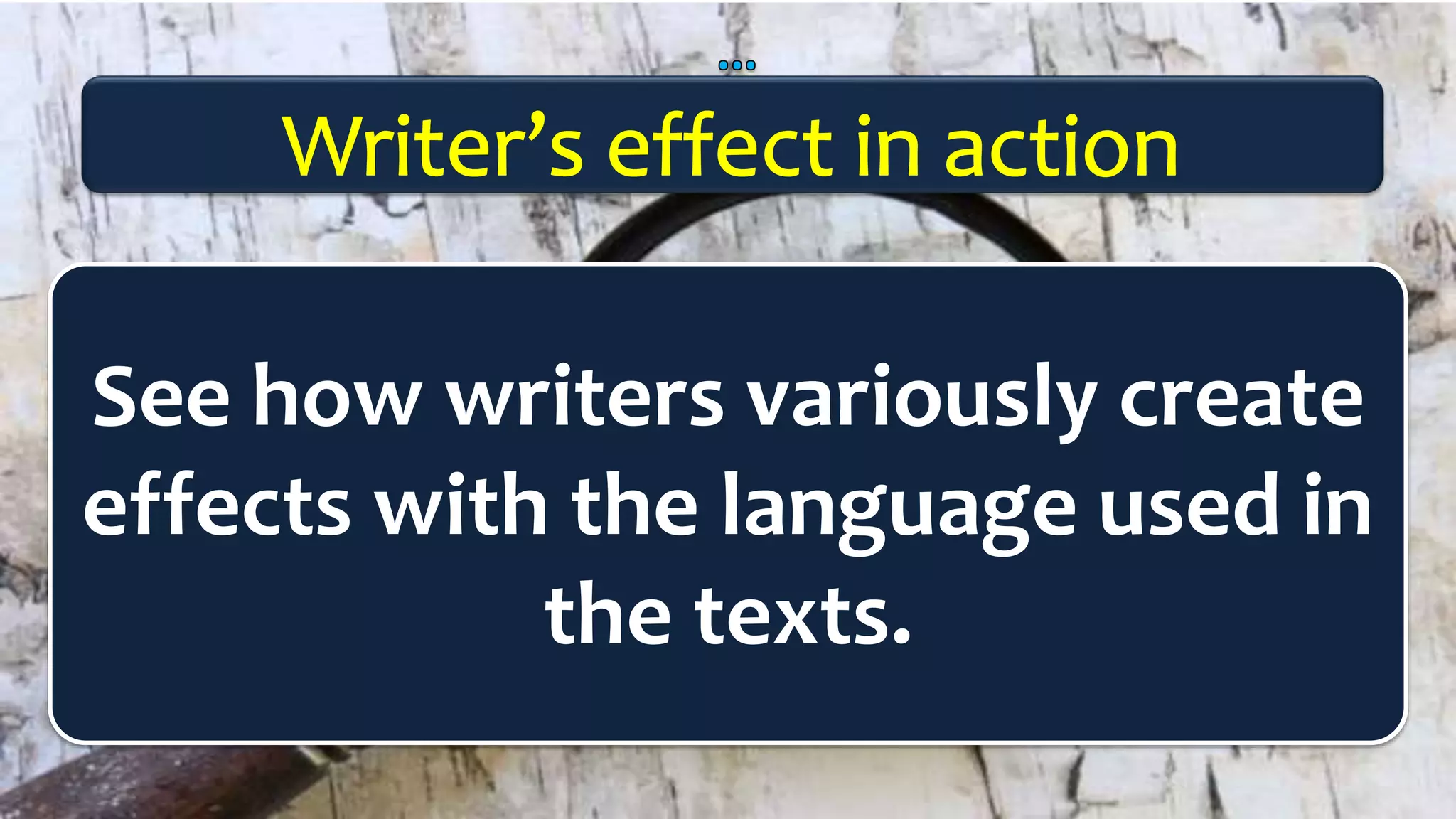 See how writers variously create
effects with the language used in
the texts.
 