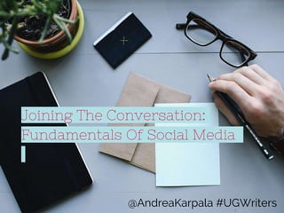 Joining The Conversation:
Fundamentals Of Social Media
@AndreaKarpala #UGWriters
 