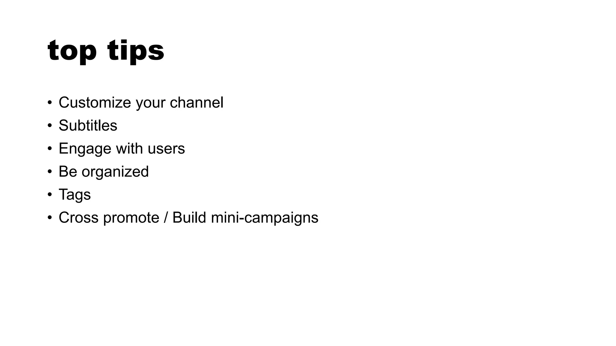 top tips
• Customize your channel
• Subtitles
• Engage with users
• Be organized
• Tags
• Cross promote / Build mini-campaigns
 