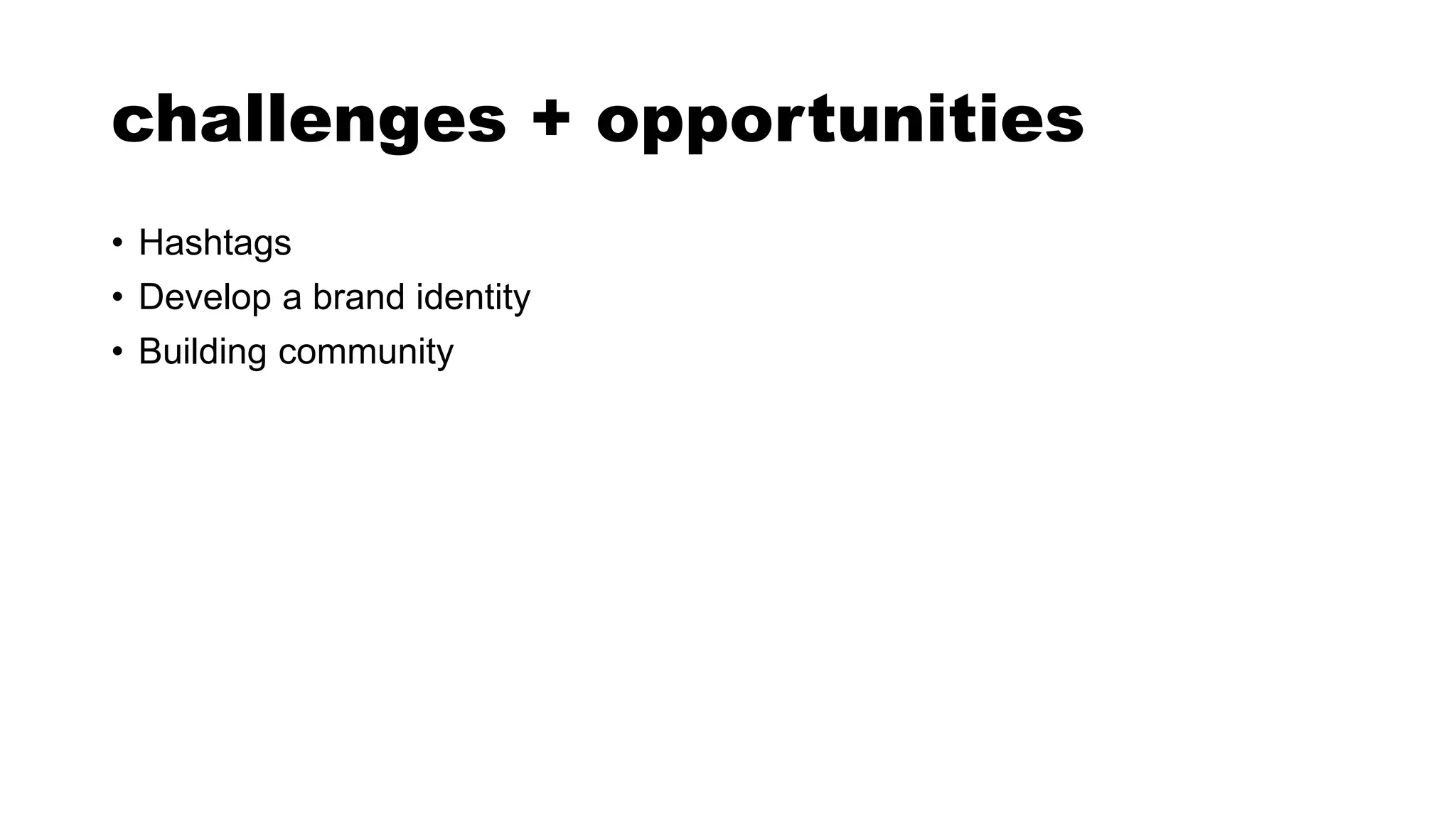 challenges + opportunities
• Hashtags
• Develop a brand identity
• Building community
 