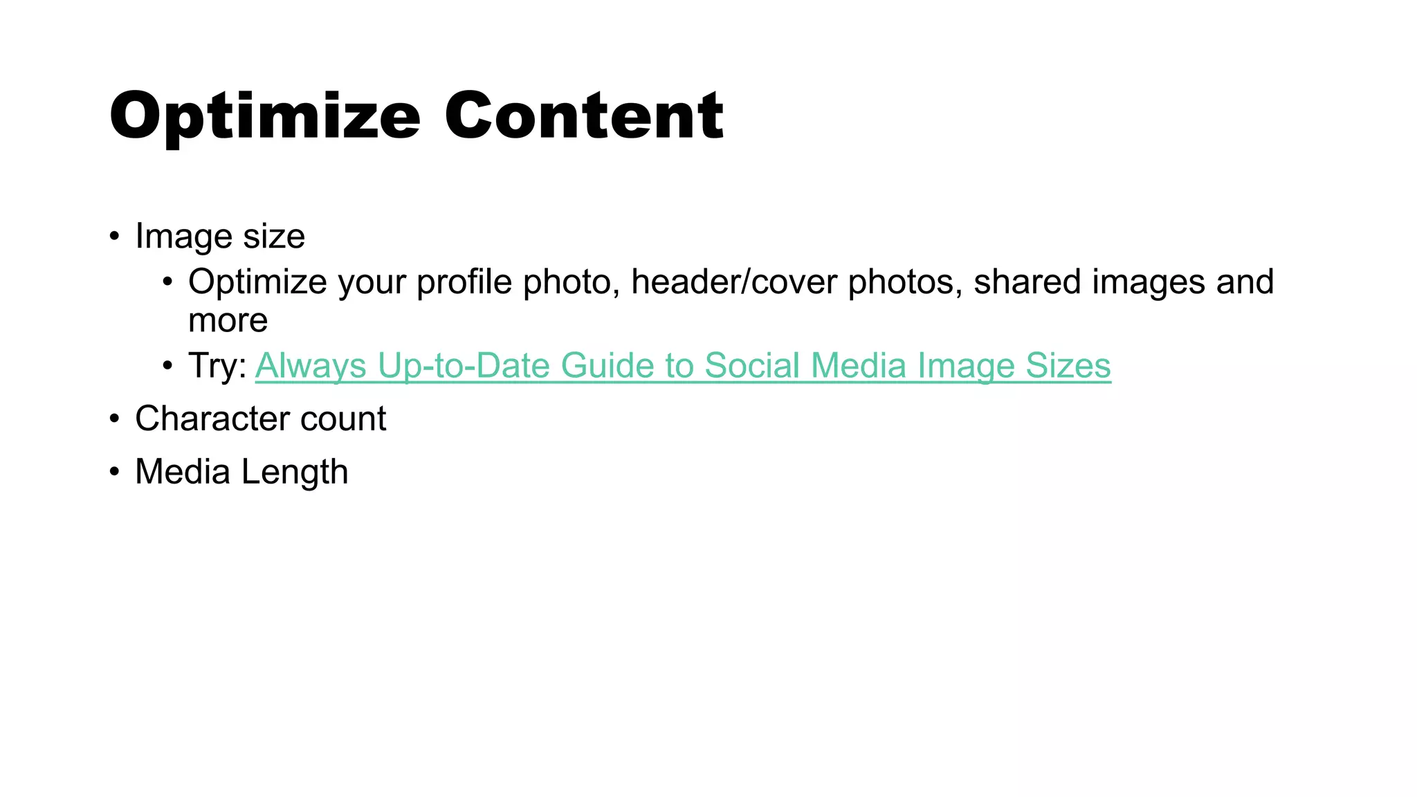 Optimize Content
• Image size
• Optimize your profile photo, header/cover photos, shared images and
more
• Try: Always Up-to-Date Guide to Social Media Image Sizes
• Character count
• Media Length
 