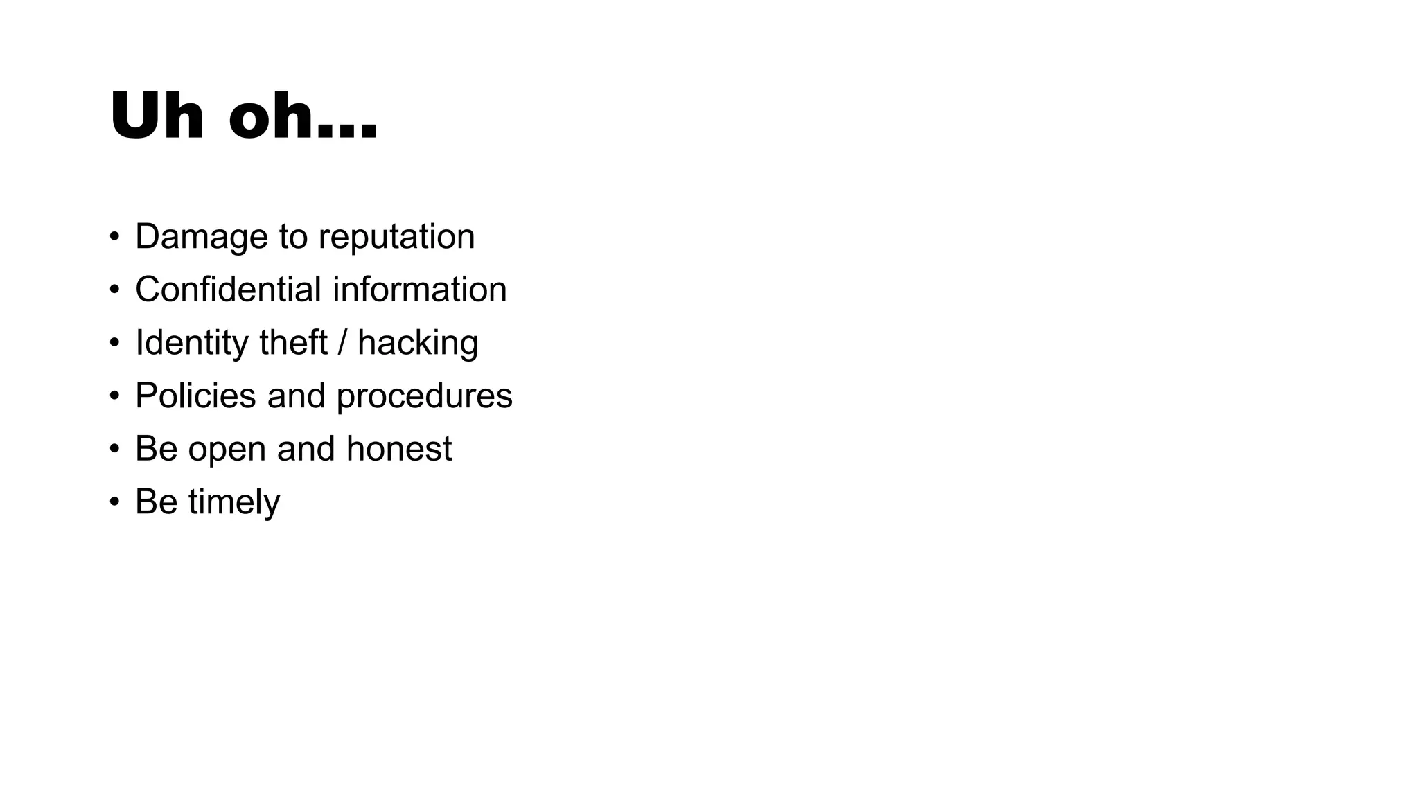 Uh oh…
• Damage to reputation
• Confidential information
• Identity theft / hacking
• Policies and procedures
• Be open and honest
• Be timely
 