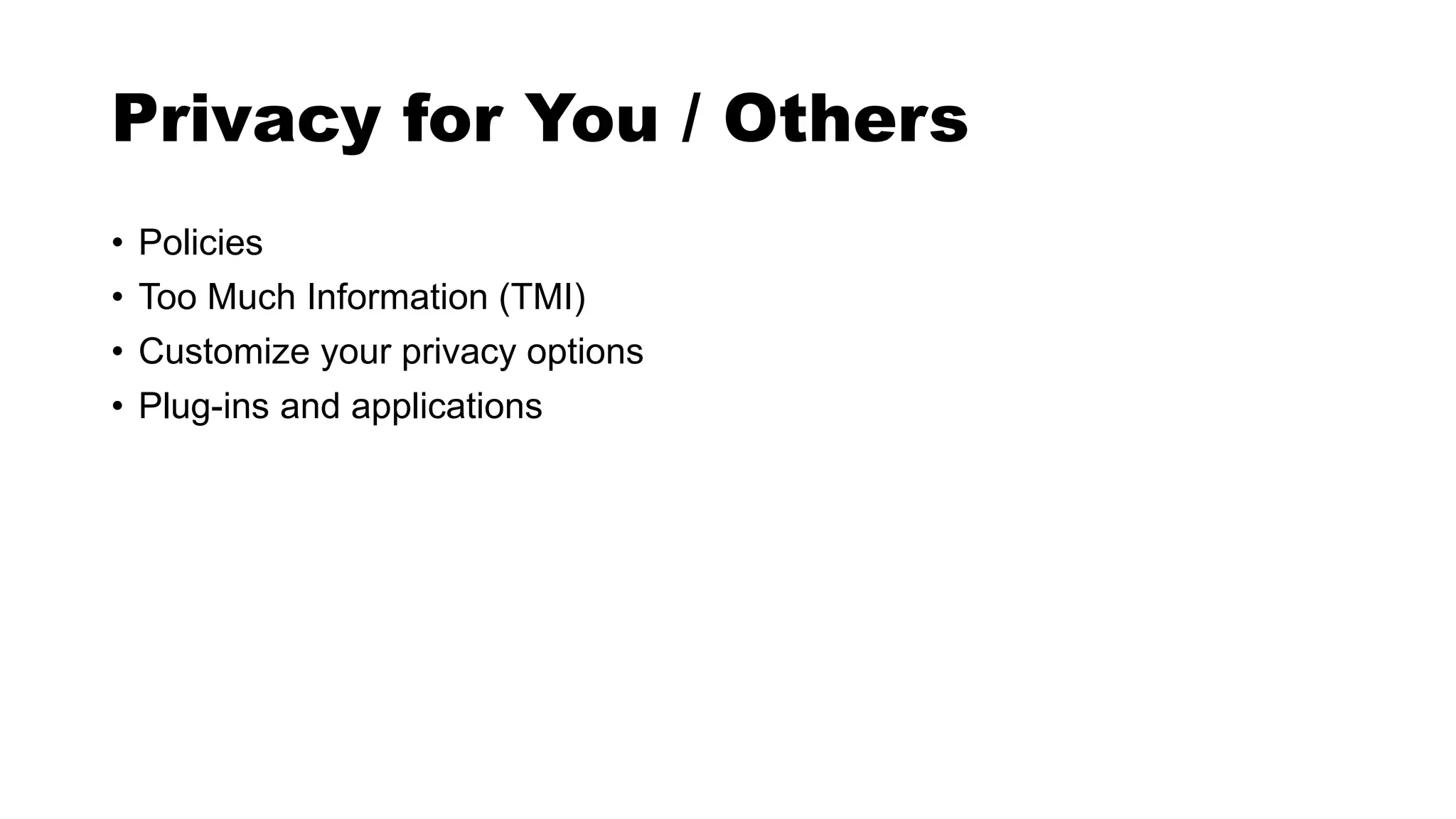 Privacy for You / Others
• Policies
• Too Much Information (TMI)
• Customize your privacy options
• Plug-ins and applications
 