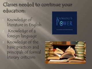 1. Knowledge of
literature in English
2. Knowledge of a
foreign language
3. Knowledge of the
basic practices and
principals of formal
literary criticism
 
