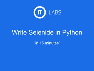 Write Selenide in Python
1
“in 15 minutes”
 