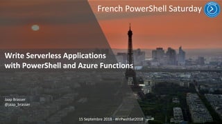 French PowerShell Saturday
15 Septembre 2018 - #FrPwshSat2018
Write Serverless Applications
with PowerShell and Azure Functions
Jaap Brasser
@jaap_brasser
 