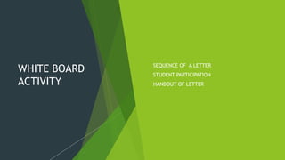 WHITE BOARD
ACTIVITY
 SEQUENCE OF A LETTER
 STUDENT PARTICIPATION
 HANDOUT OF LETTER
 