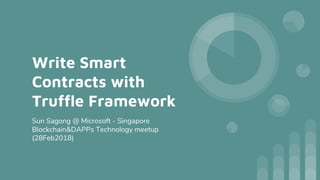 Write Smart
Contracts with
Truffle Framework
Sun Sagong @ Microsoft - Singapore
Blockchain&DAPPs Technology meetup
(28Feb2018)
 