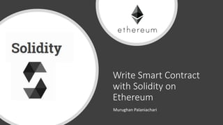 Write Smart Contract
with Solidity on
Ethereum
Murughan Palaniachari
 