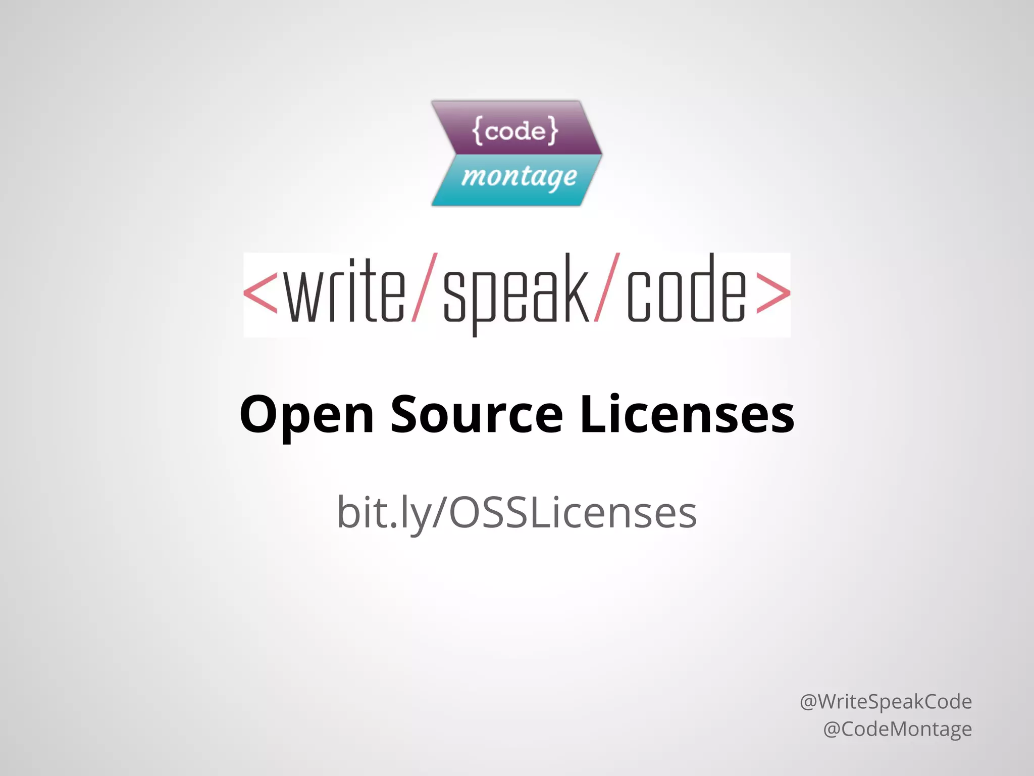 Open Source Licenses
@WriteSpeakCode
@CodeMontage
bit.ly/OSSLicenses