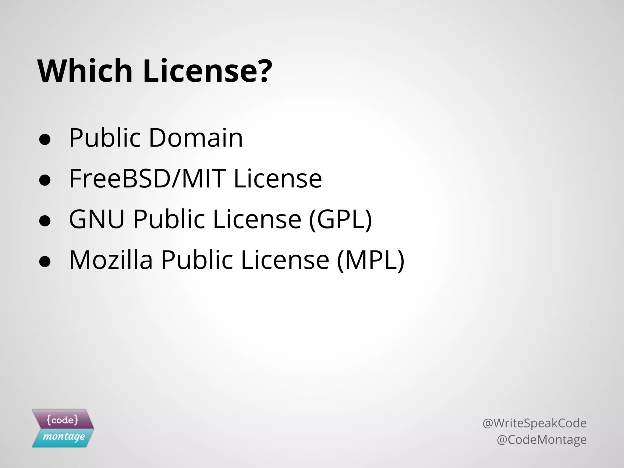 Which License?
● Public Domain
● FreeBSD/MIT License
● GNU Public License (GPL)
● Mozilla Public License (MPL)
@WriteSpeakCode
@CodeMontage