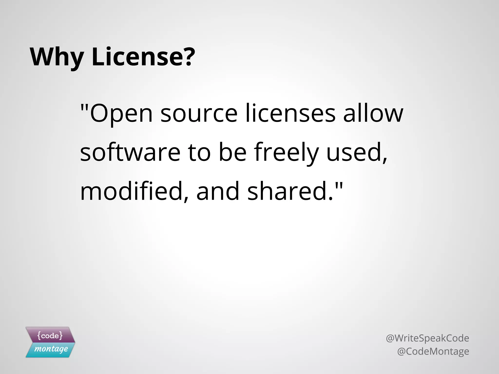 Why License?
"Open source licenses allow
software to be freely used,
modified, and shared."
@WriteSpeakCode
@CodeMontage