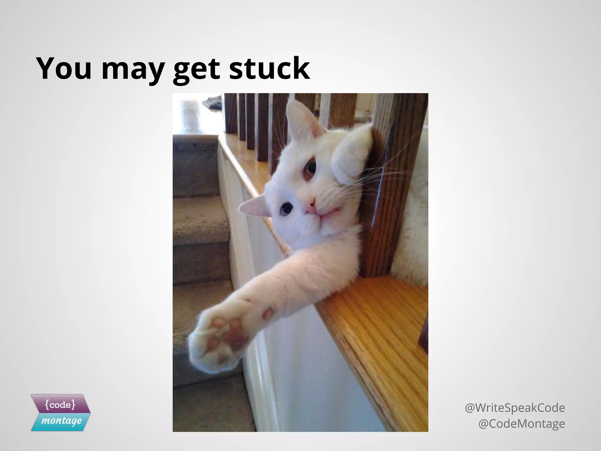 You may get stuck
@WriteSpeakCode
@CodeMontage